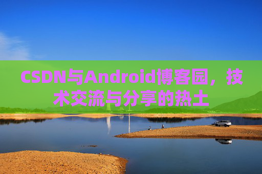 CSDN与Android博客园，技术交流与分享的热土