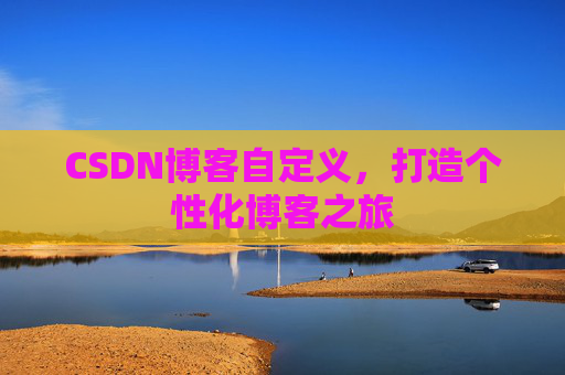 CSDN博客自定义，打造个性化博客之旅