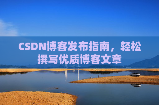 CSDN博客发布指南，轻松撰写优质博客文章