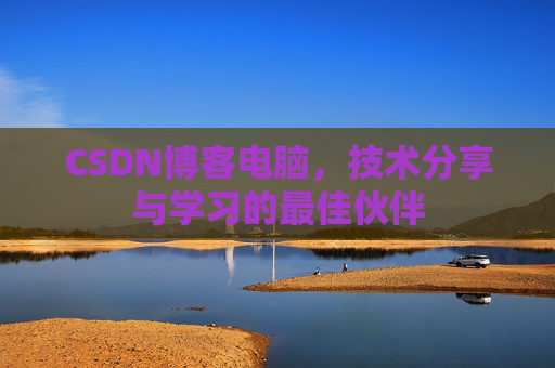 CSDN博客电脑，技术分享与学习的最佳伙伴